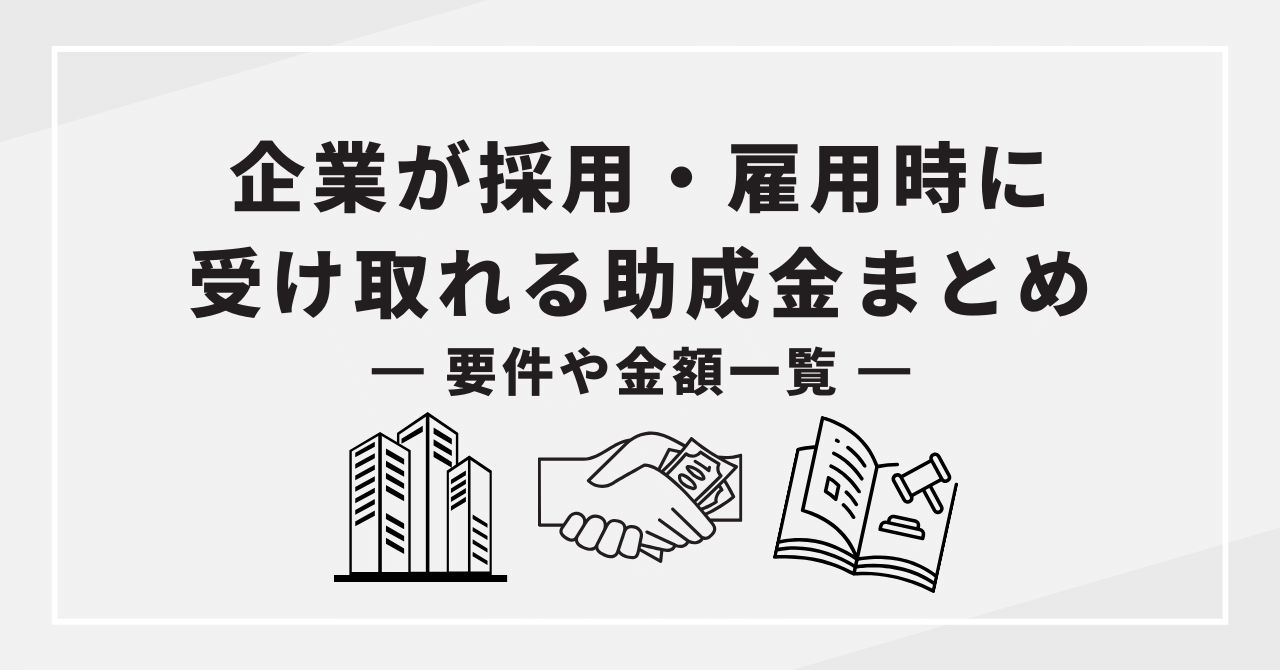【最新】企業が採用・雇用時に受け取れる助成金まとめ|要件や金額一覧-01-231128