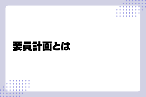 要員計画の立て方や運用ポイントを詳しく解説!1-03-202409