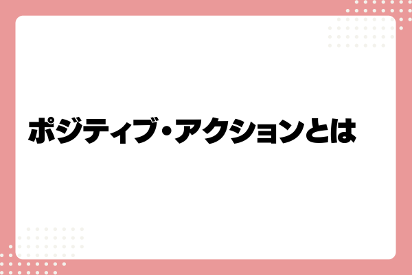 ポジティブ・アクションとは?メリットや事例、取り組み方法を解説!1-07-20241011