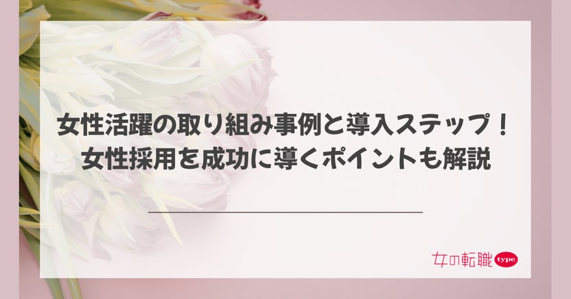 女性活躍の取り組み事例と導入ステップ!女性採用を成功に導くポイントも解説-03-202605-1