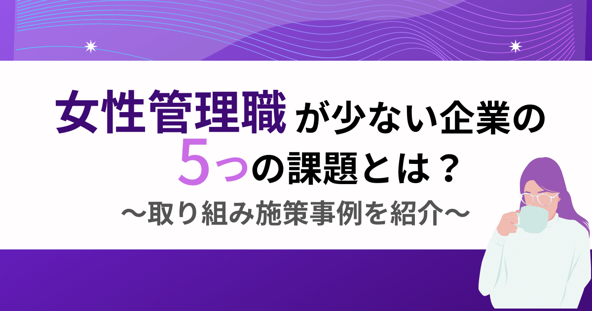 女性管理職が少ない企業の5つの課題とは？解決のために取り組むべきこと