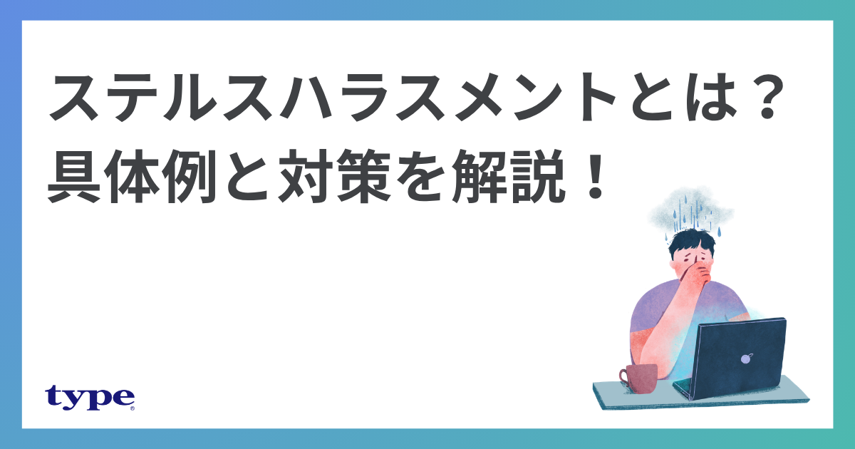 ステルスハラスメントとは？職場での具体例と企業が取るべき対策を解説！