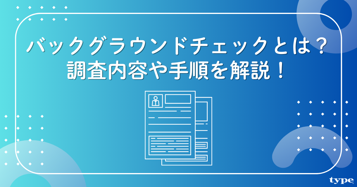 バックグラウンドチェックとは？調査内容や実施手順、注意点を解説！