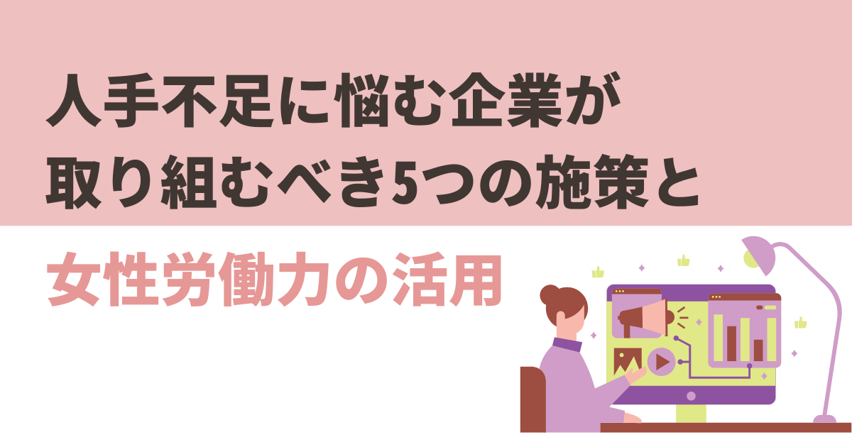 企業の人手不足に向けた女性の労働力活用と5つの対策について